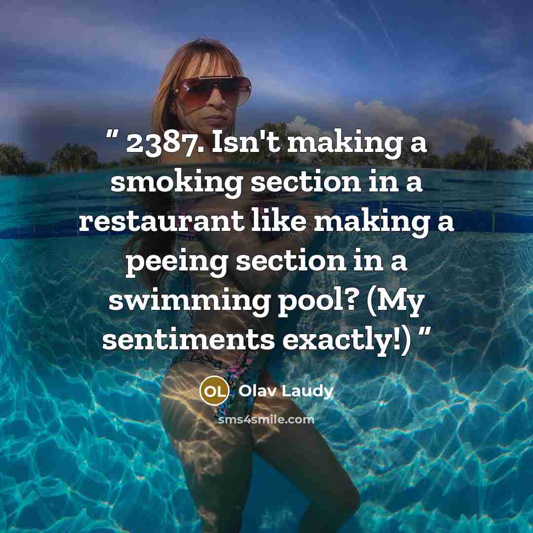 “2387. Isn't making a smoking section in a restaurant like making a peeing section in a swimming pool? (My sentiments exactly!)” quote by Olav Laudy