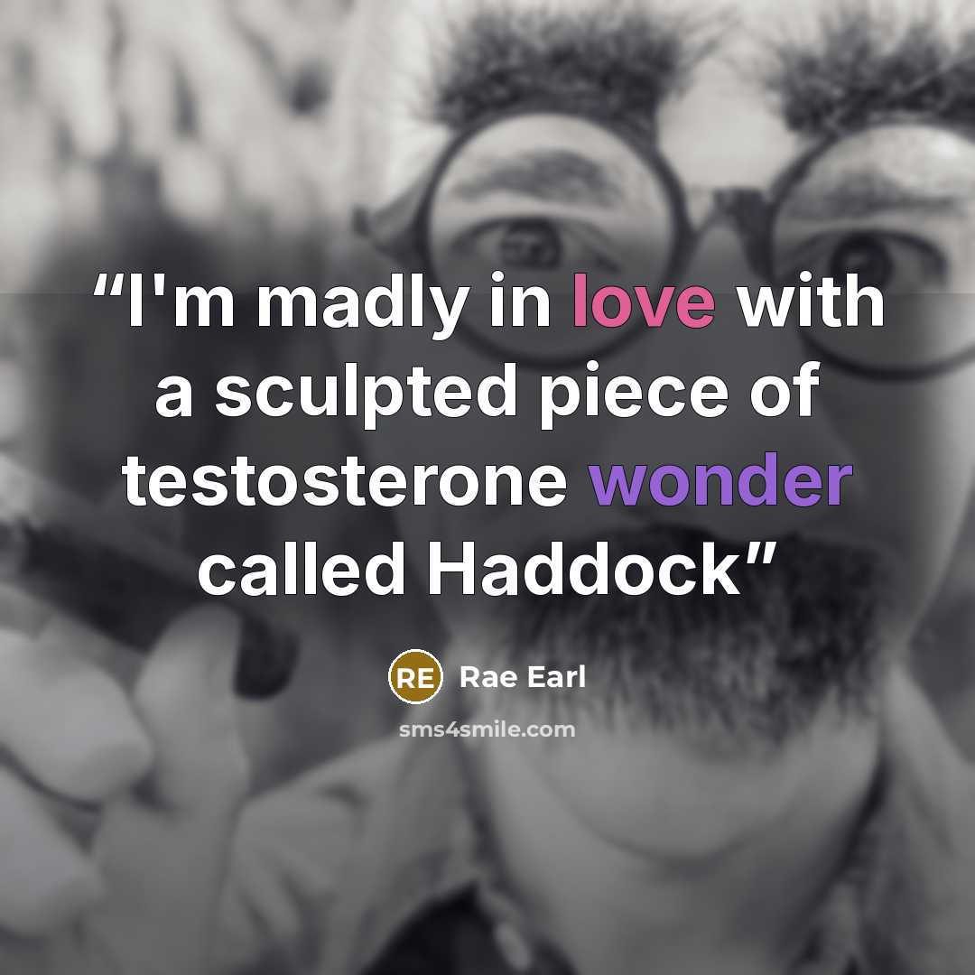 “I'm madly in love with a sculpted piece of testosterone wonder called Haddock” quote by Rae Earl
