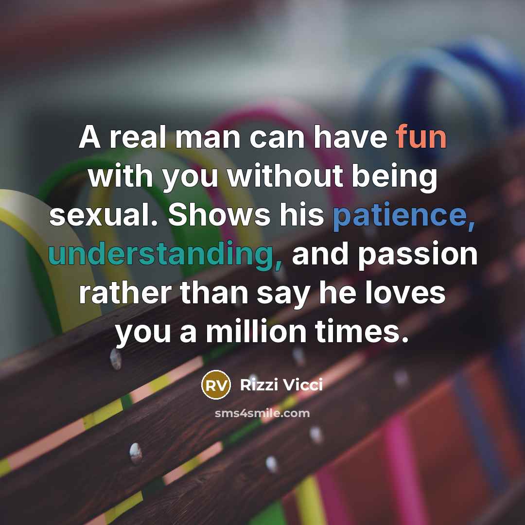 “A real man can have fun with you without being sexual. Shows his patience, understanding, and passion rather than say he loves you a million times.” quote by Rizzi Vicci