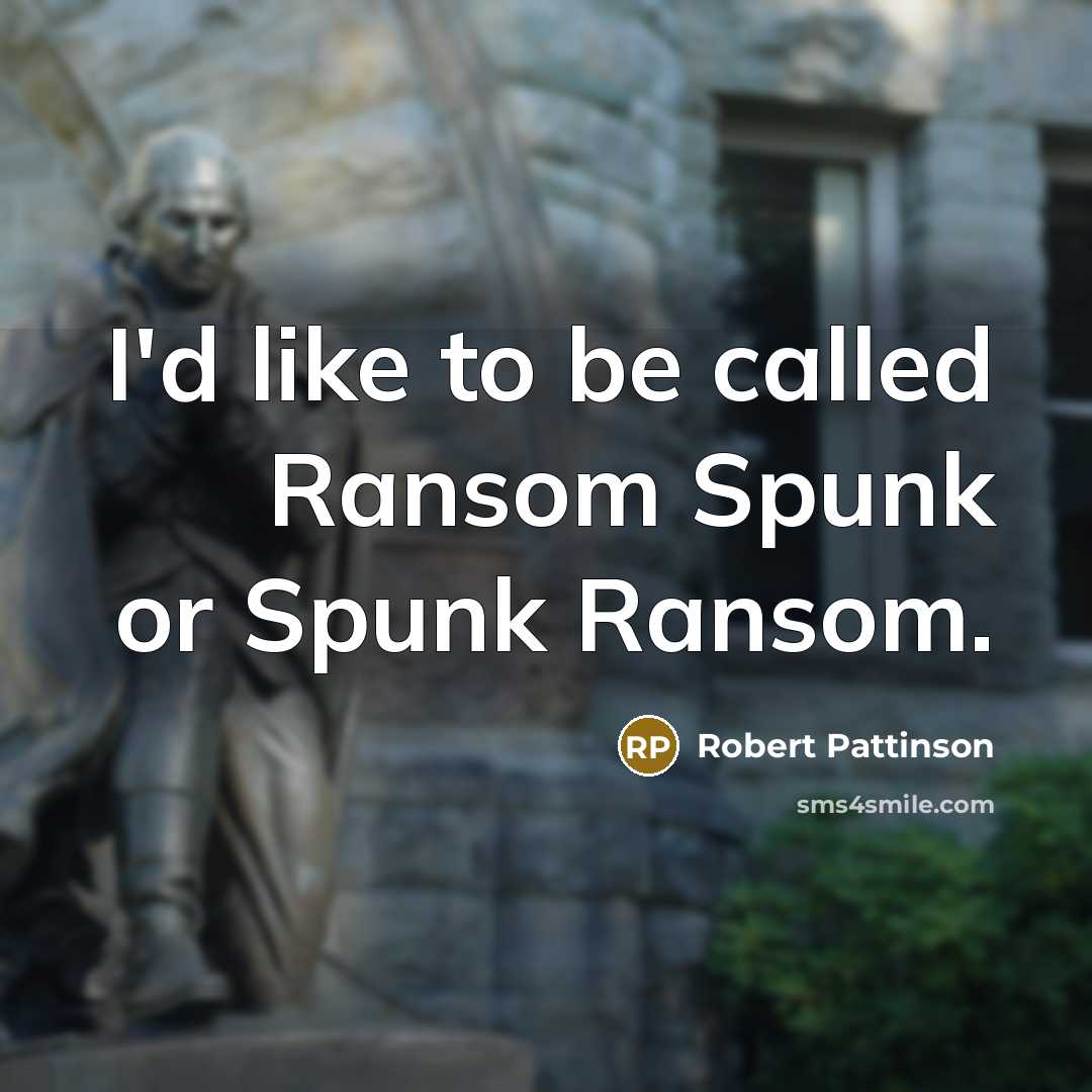 “I'd like to be called Ransom Spunk or Spunk Ransom.” quote by Robert Pattinson