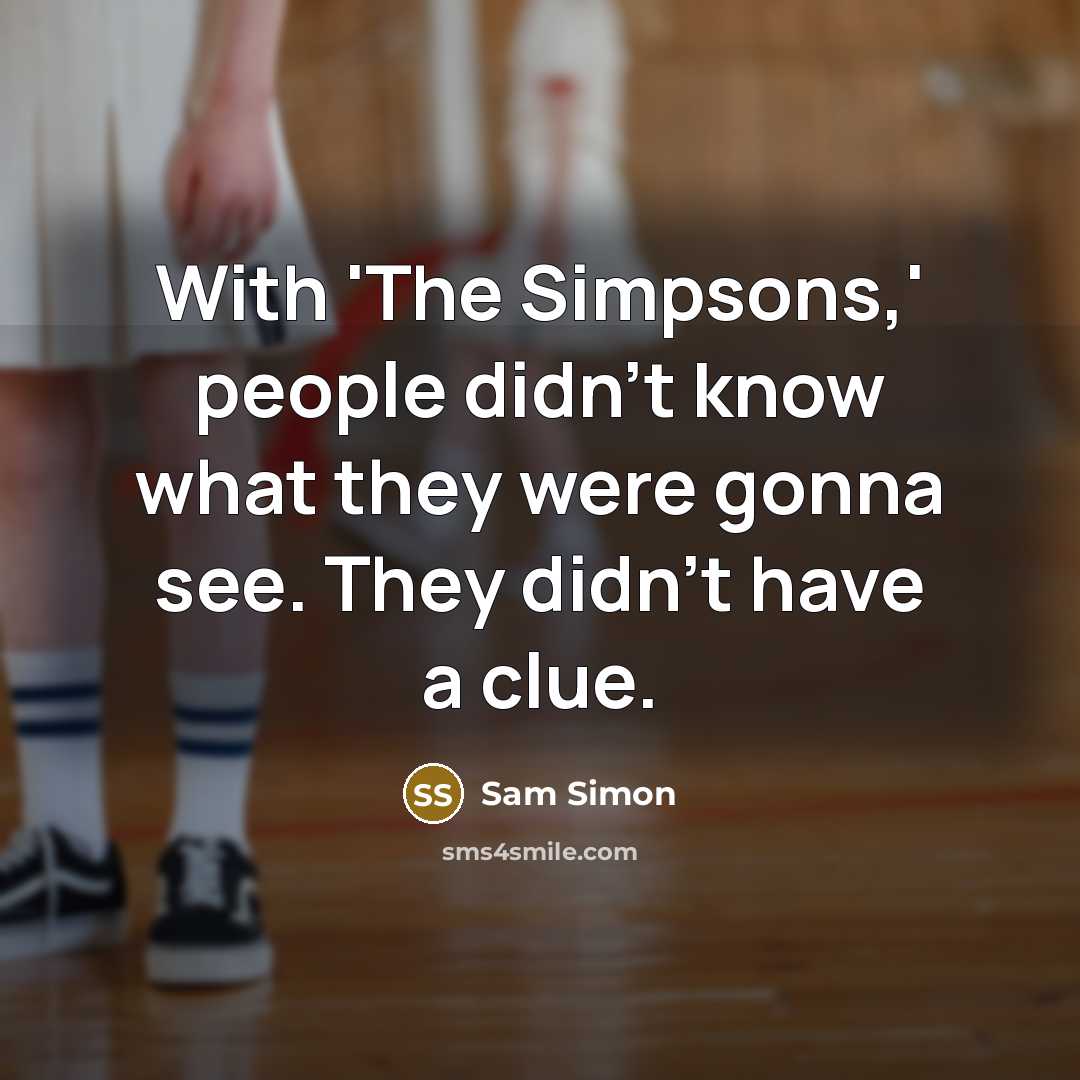 “With 'The Simpsons,' people didn't know what they were gonna see. They didn't have a clue.” quote by Sam Simon