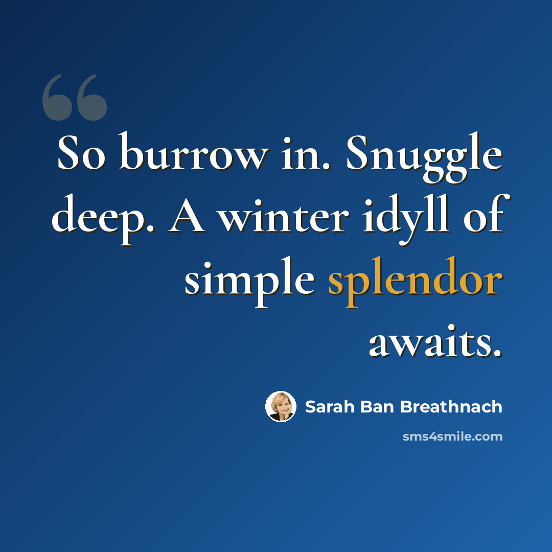 “So burrow in. Snuggle deep. A winter idyll of simple splendor awaits.” quote by Sarah Ban Breathnach