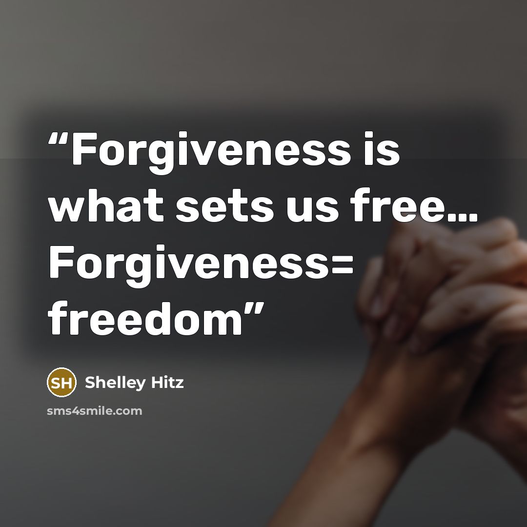“Forgiveness is what sets us free… Forgiveness= freedom” quote by Shelley Hitz