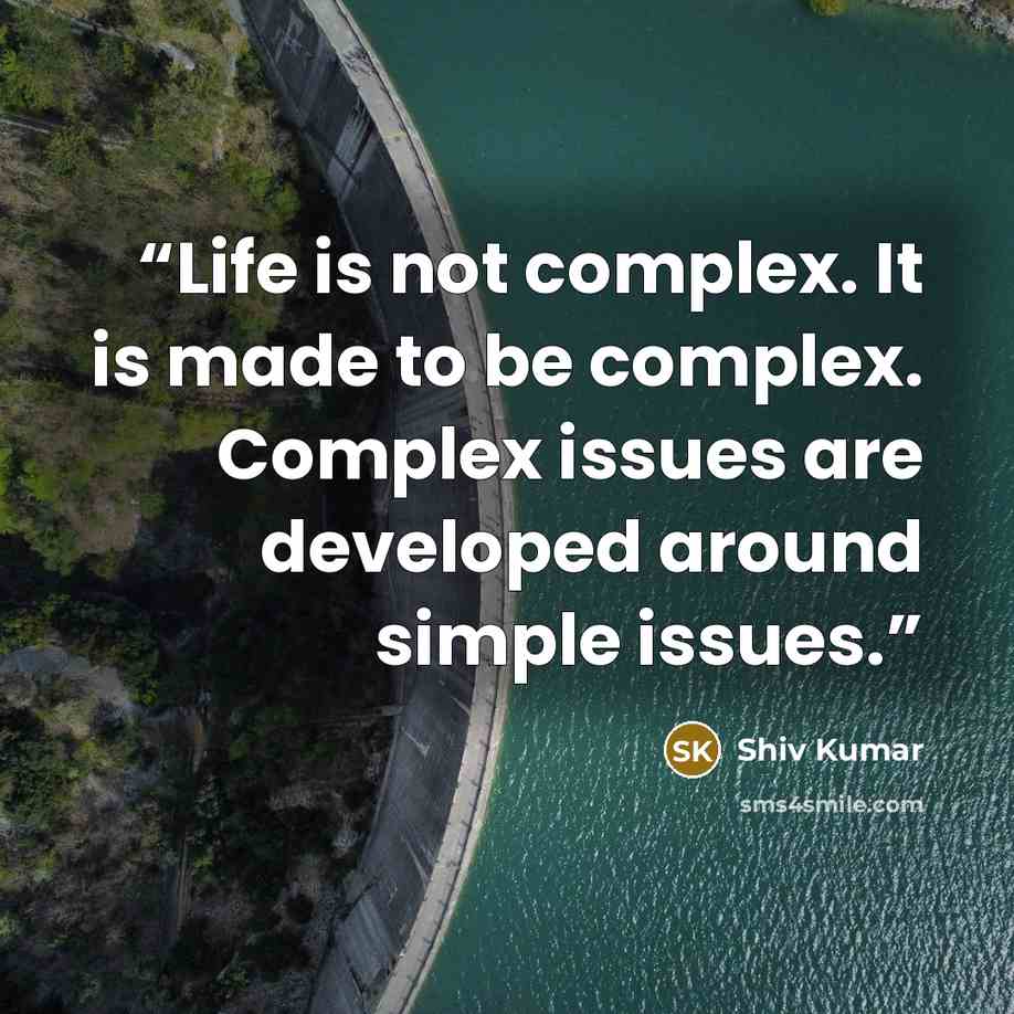 “Life is not complex. It is made to be complex. Complex issues are developed around simple issues.” quote by Shiv Kumar