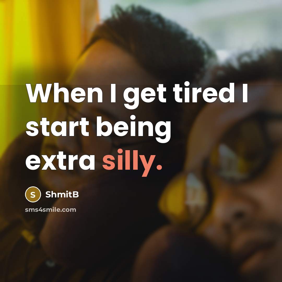 “When I get tired I start being extra silly.” quote by ShmitB