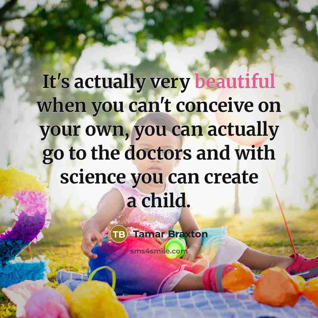 “It's actually very beautiful when you can't conceive on your own, you can actually go to the doctors and with science you can create a child.” quote by Tamar Braxton