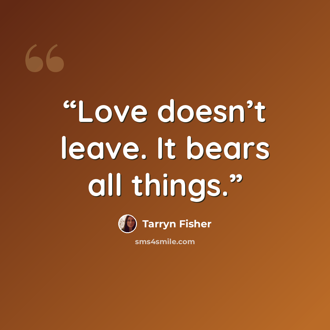“Love doesn’t leave. It bears all things.” quote by Tarryn Fisher