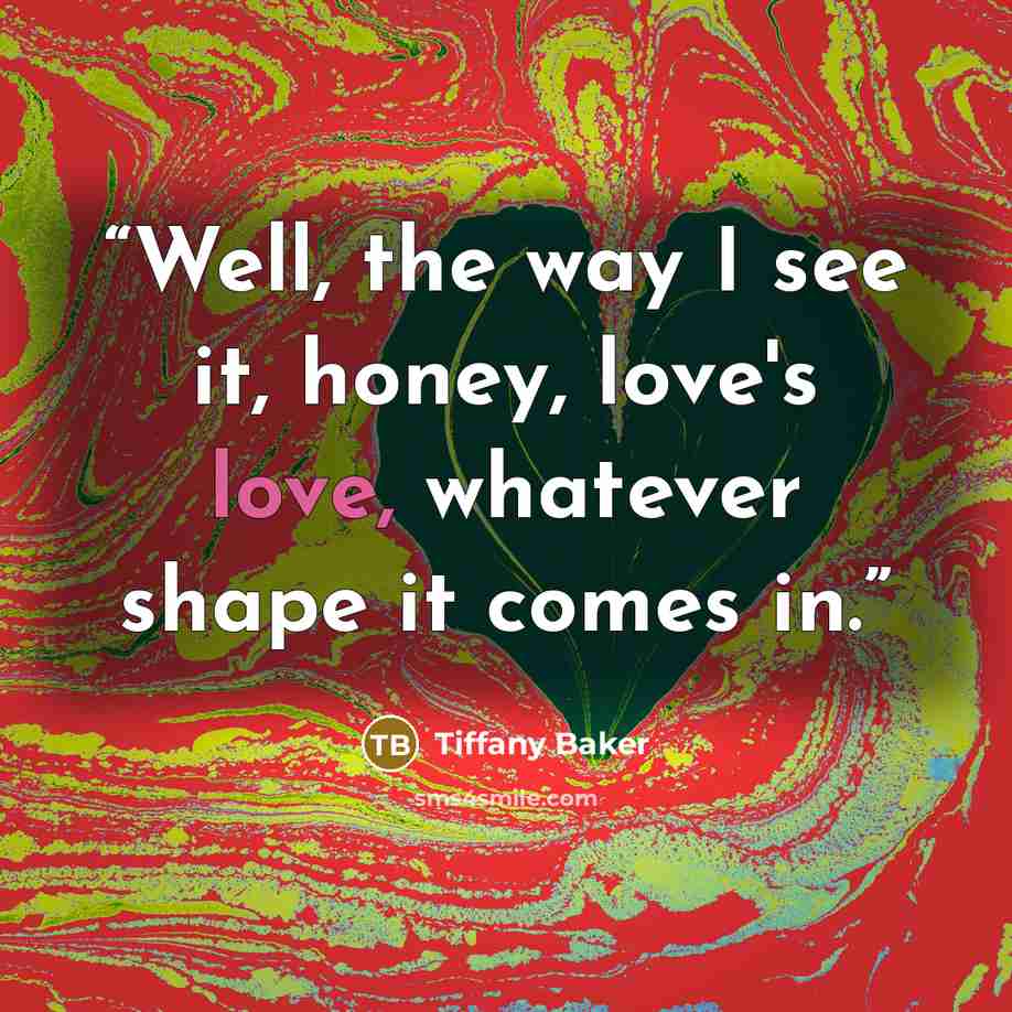 “Well, the way I see it, honey, love's love, whatever shape it comes in.” quote by Tiffany Baker
