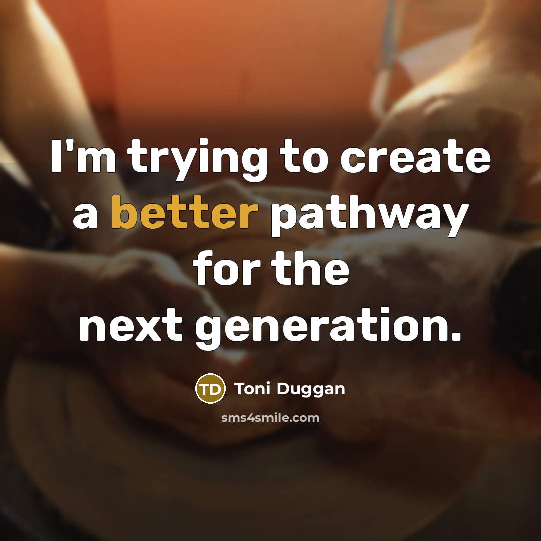“I'm trying to create a better pathway for the next generation.” quote by Toni Duggan