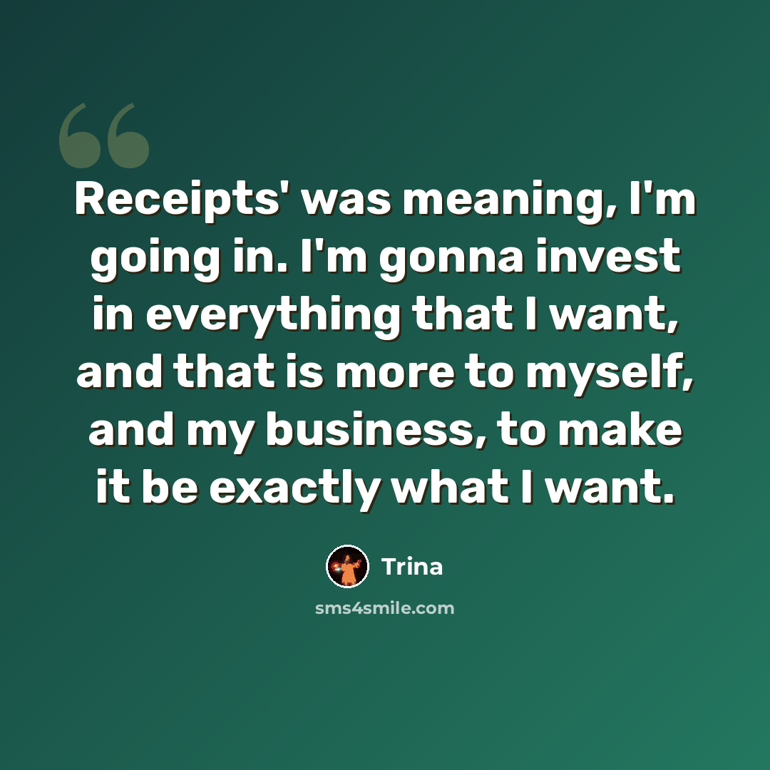 “Receipts' was meaning, I'm going in. I'm gonna invest in everything that I want, and that is more to myself, and my business, to make it be exactly what I want.” quote by Trina