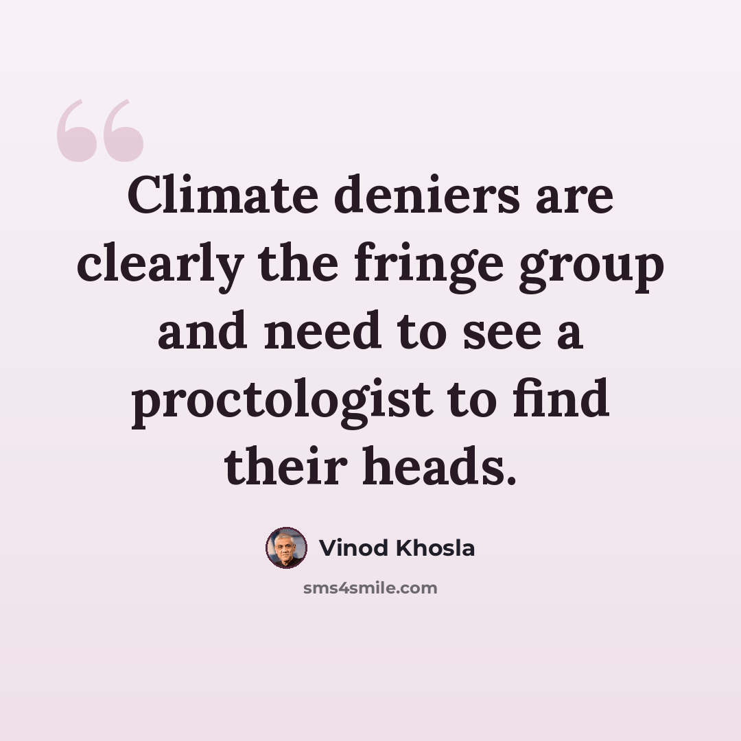 “Climate deniers are clearly the fringe group and need to see a proctologist to find their heads.” quote by Vinod Khosla