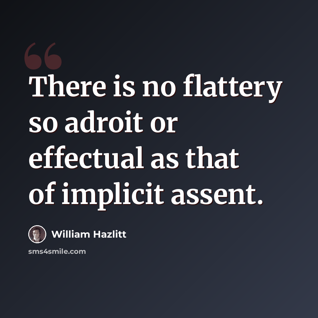 “There is no flattery so adroit or effectual as that of implicit assent.” quote by William Hazlitt
