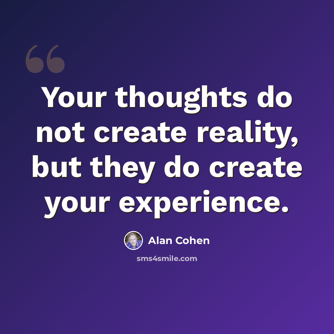 “Your thoughts do not create reality, but they do create your experience.” quote by Alan Cohen