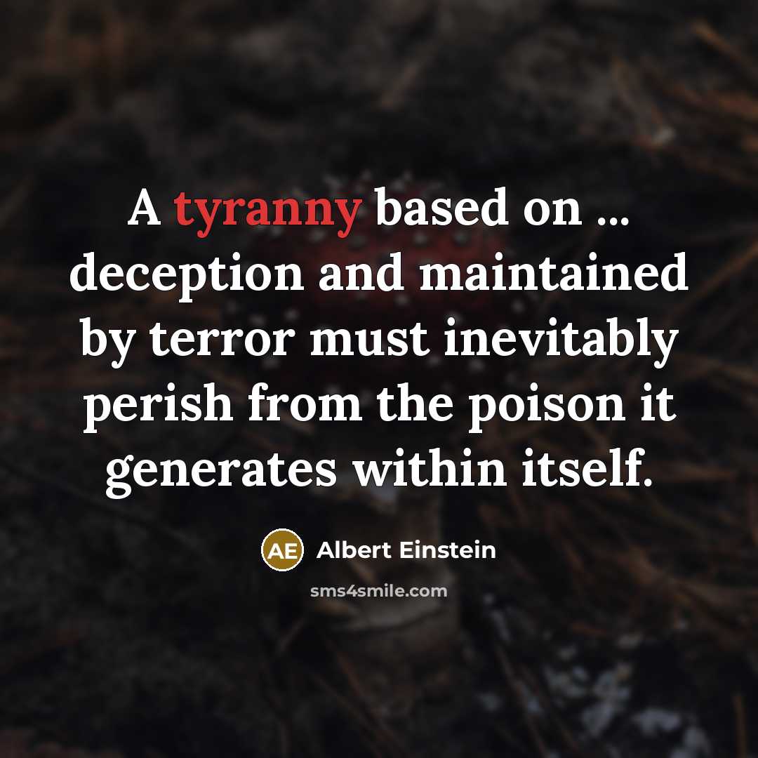 “A tyranny based on ... deception and maintained by terror must inevitably perish from the poison it generates within itself.” quote by Albert Einstein