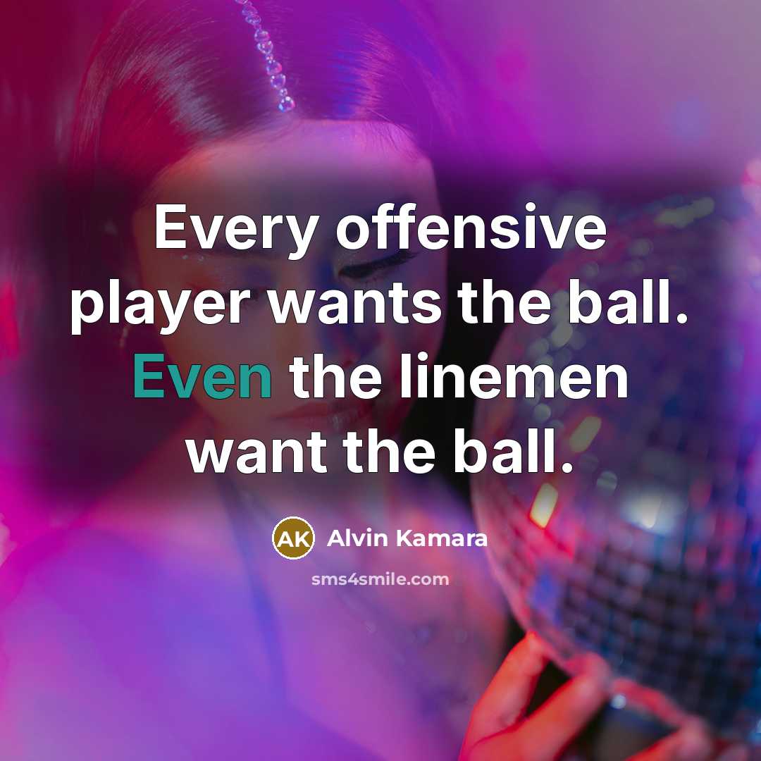“Every offensive player wants the ball. Even the linemen want the ball.” quote by Alvin Kamara