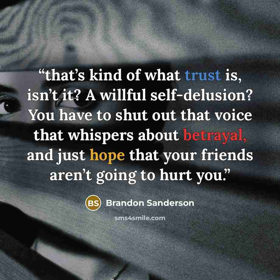 “that’s kind of what trust is, isn’t it? A willful self-delusion? You have to shut out that voice that whispers about betrayal, and just hope that your friends aren’t going to hurt you.” quote by Brandon Sanderson