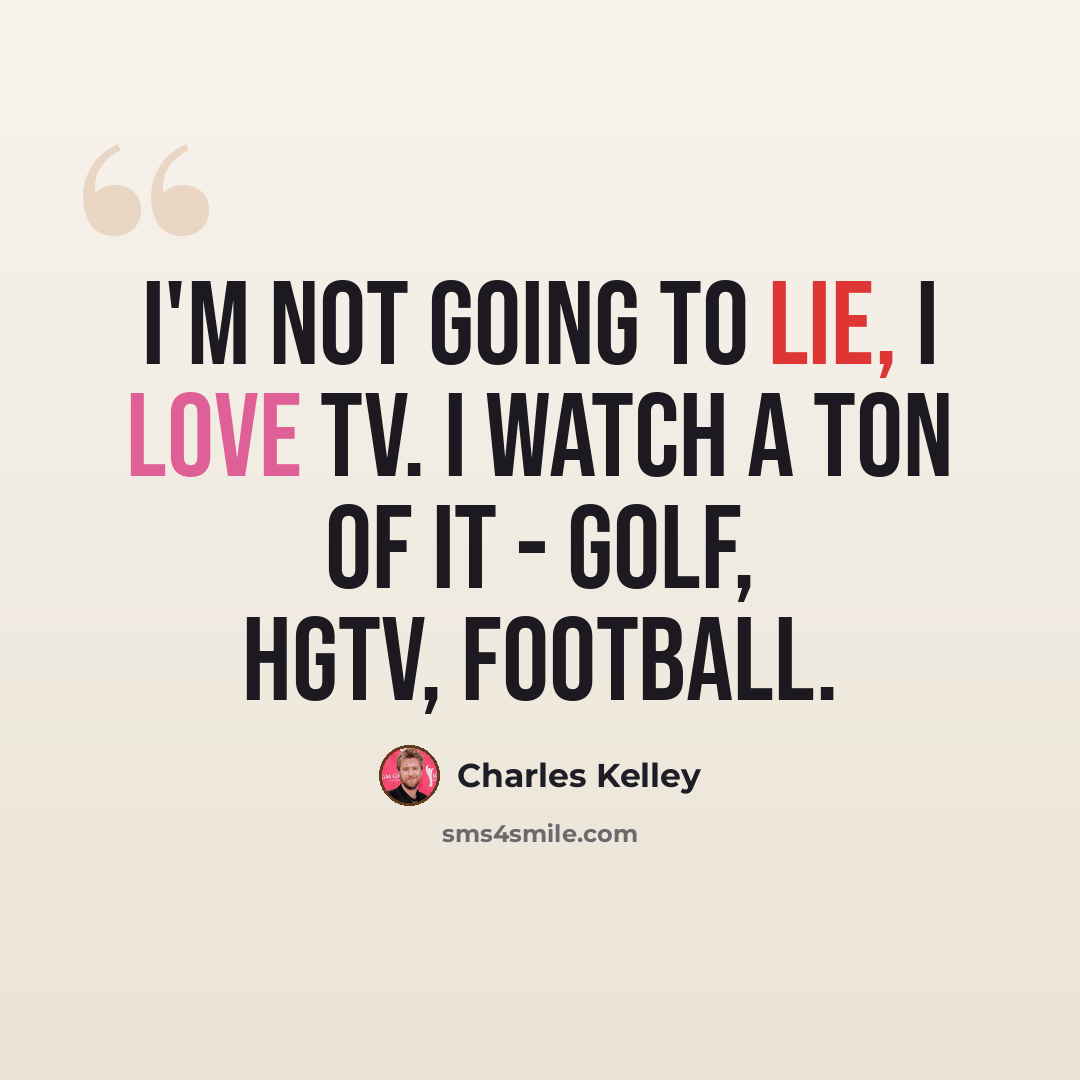 “I'm not going to lie, I love TV. I watch a ton of it - golf, HGTV, football.” quote by Charles Kelley