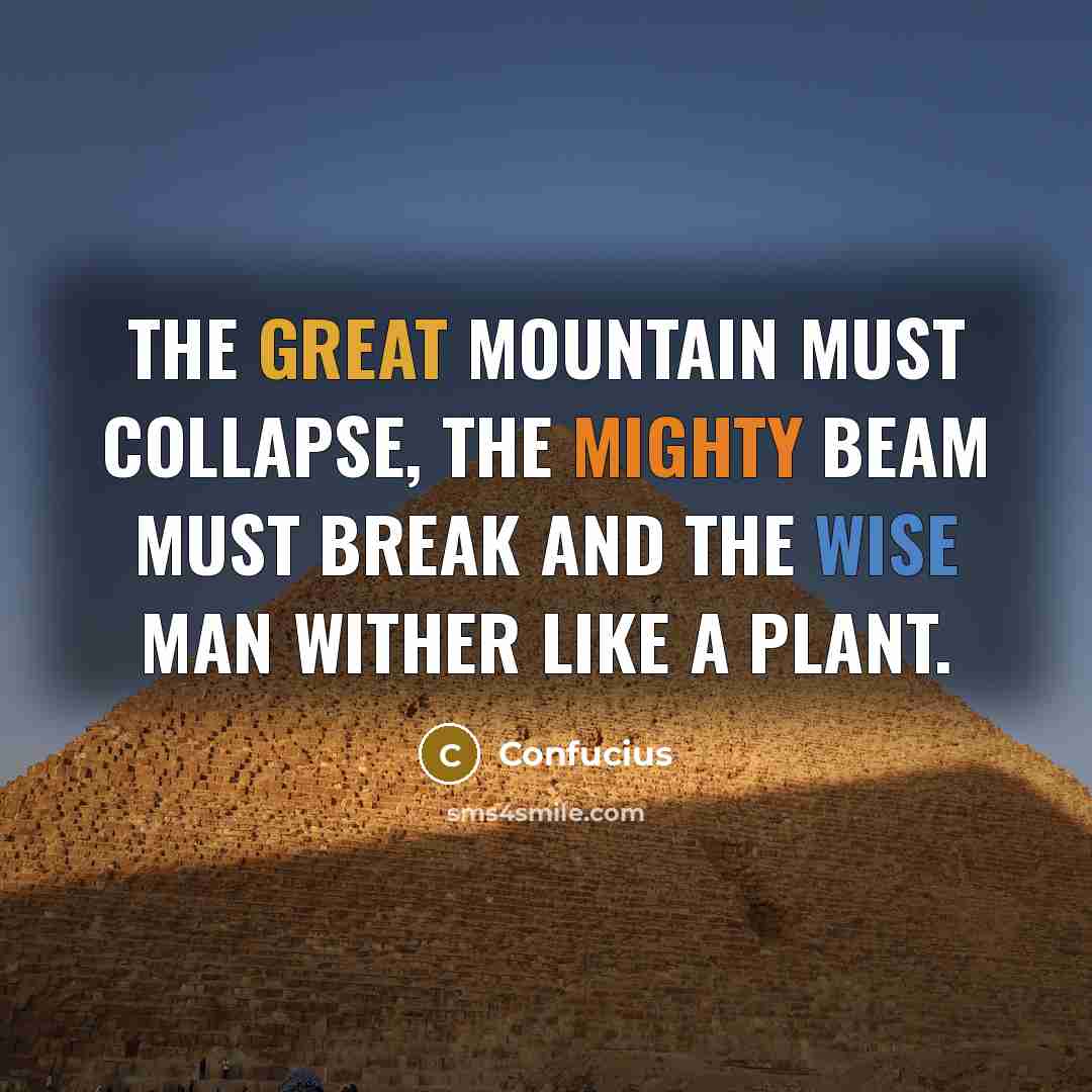 “The great mountain must collapse, the mighty beam must break and the wise man wither like a plant.” quote by Confucius