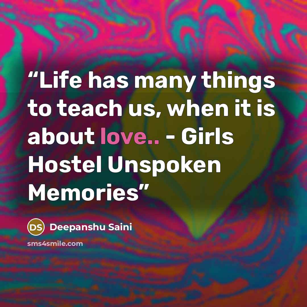 “Life has many things to teach us, when it is about love.. - Girls Hostel Unspoken Memories” quote by Deepanshu Saini