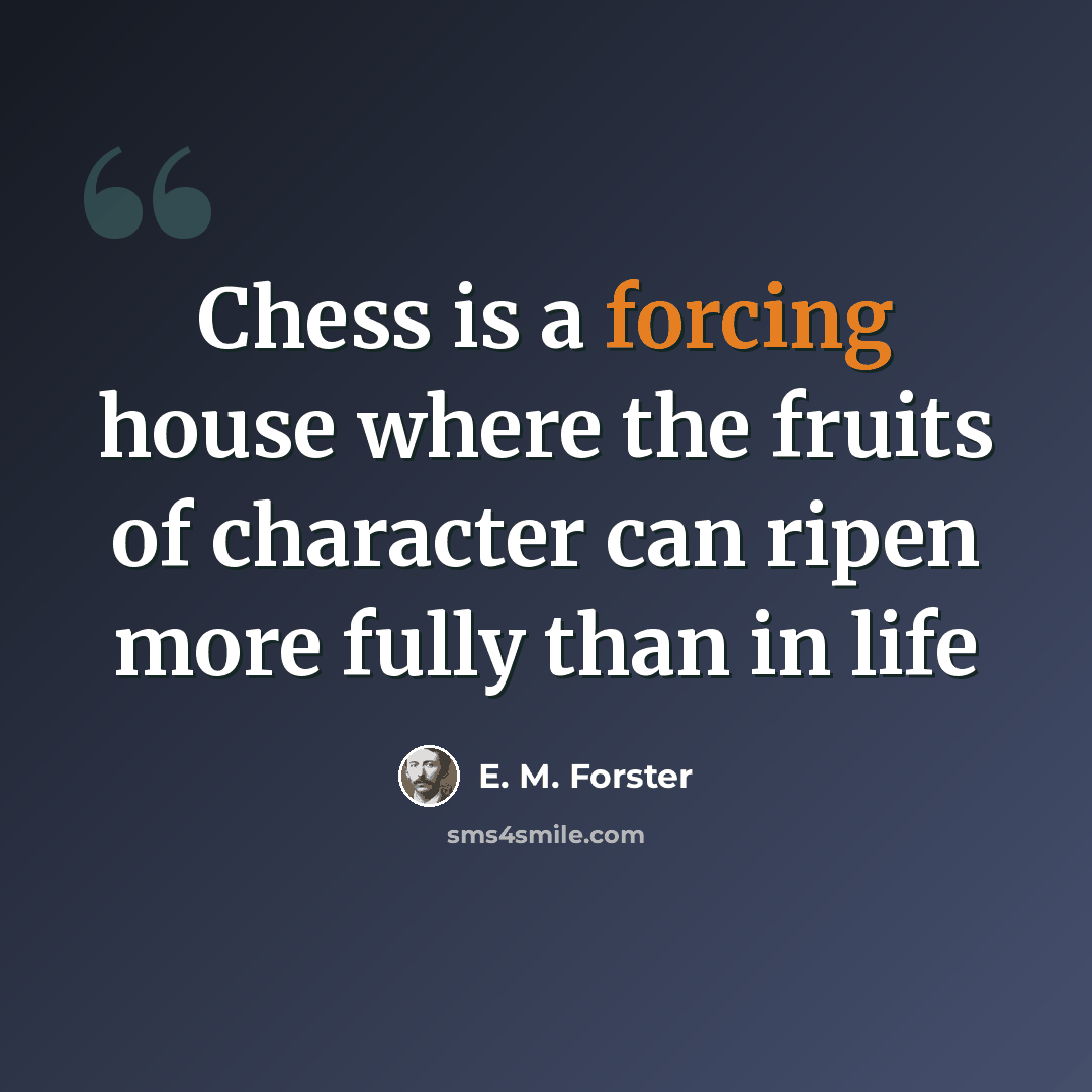 “Chess is a forcing house where the fruits of character can ripen more fully than in life” quote by E. M. Forster