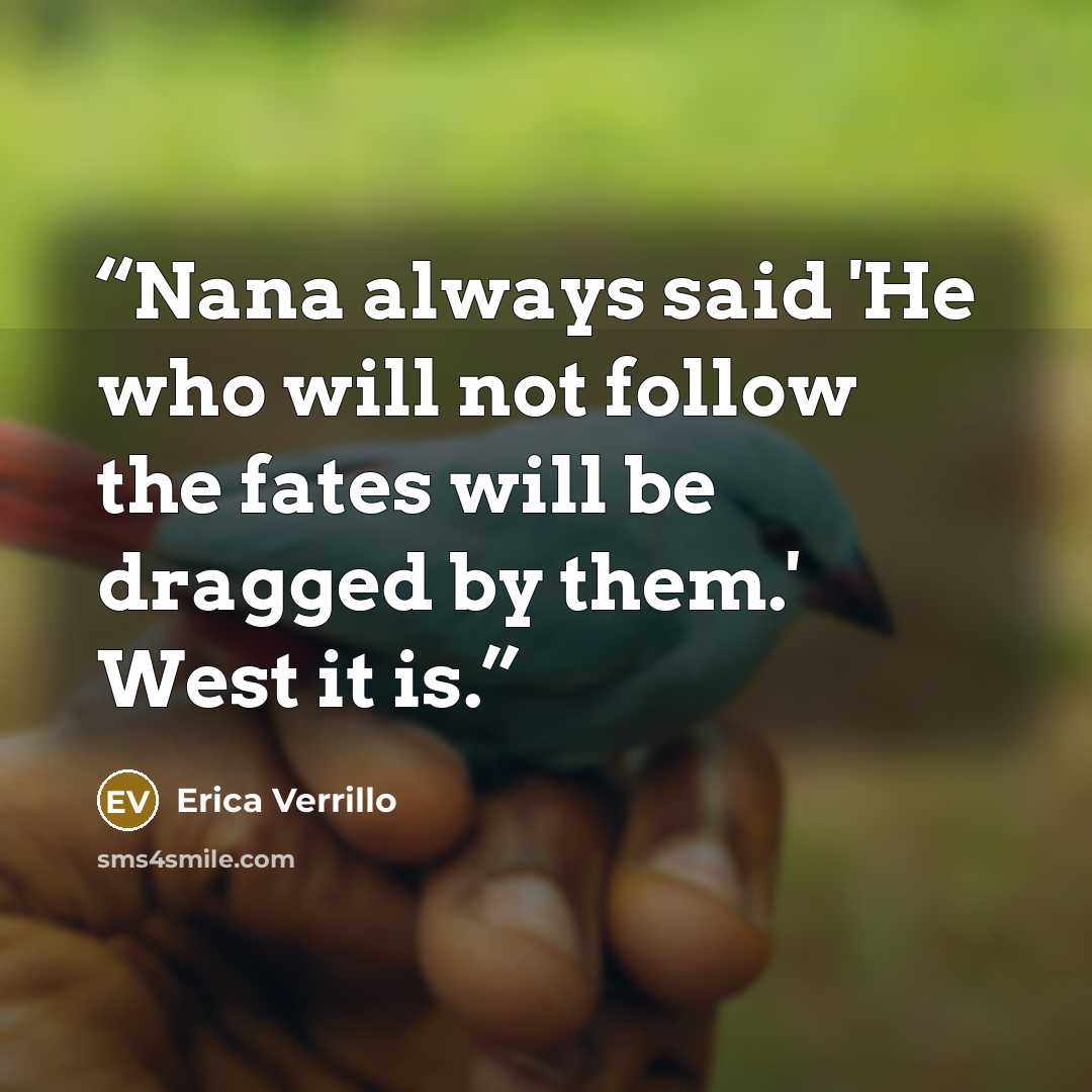 “Nana always said 'He who will not follow the fates will be dragged by them.' West it is.” quote by Erica Verrillo