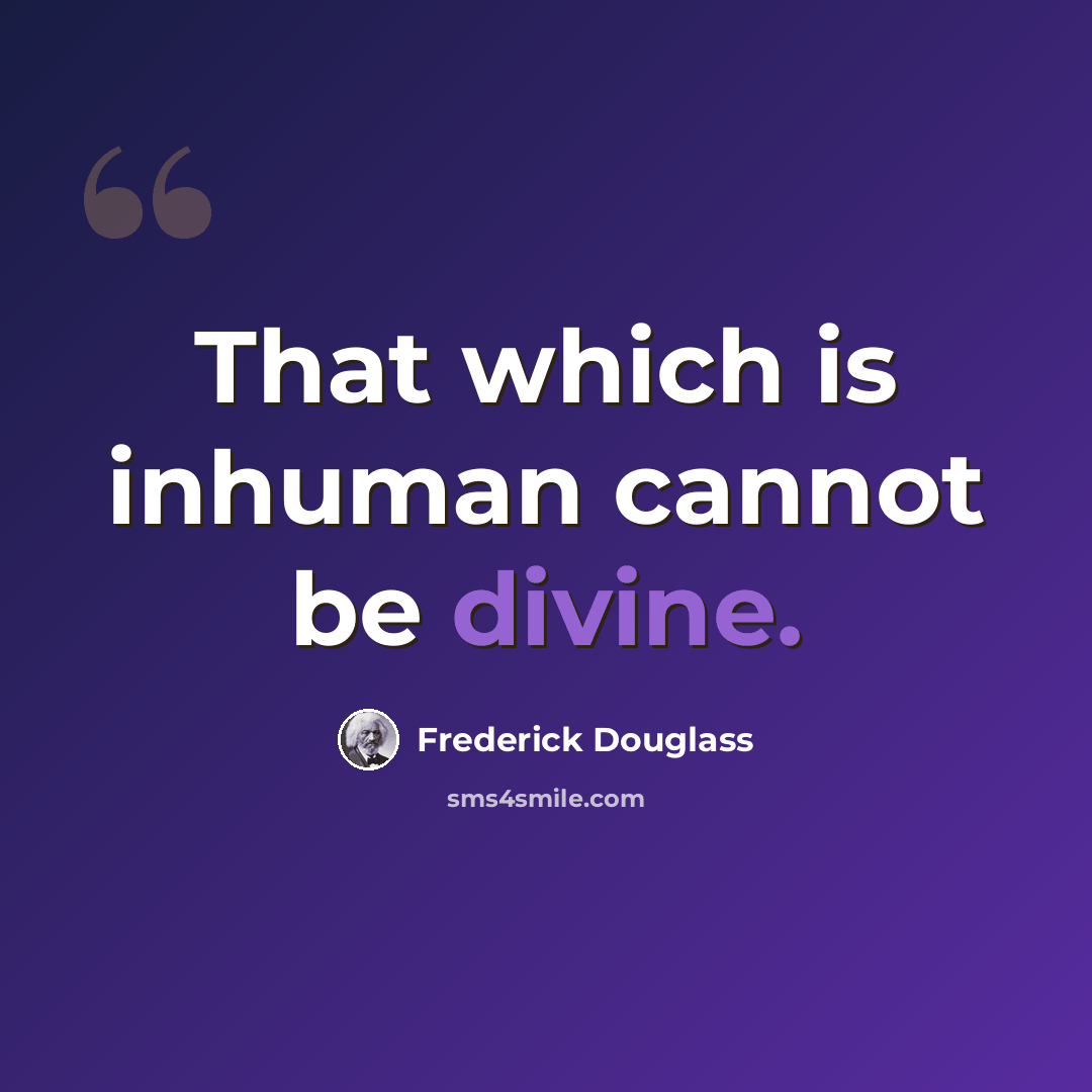 “That which is inhuman cannot be divine.” quote by Frederick Douglass
