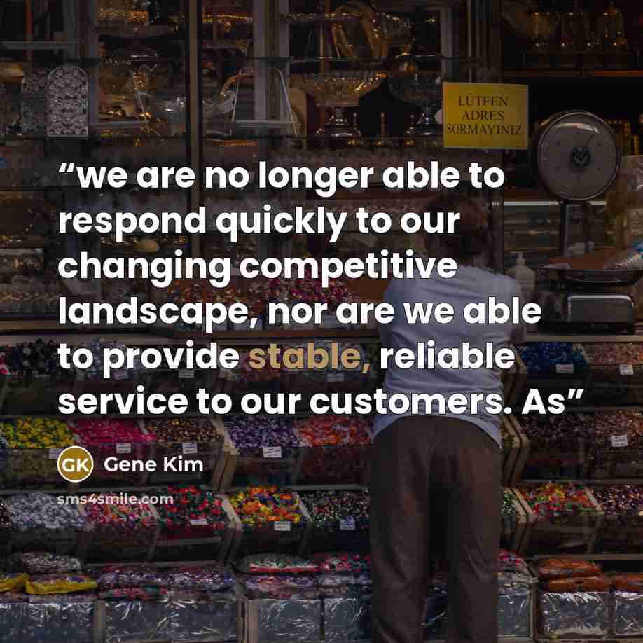 “we are no longer able to respond quickly to our changing competitive landscape, nor are we able to provide stable, reliable service to our customers. As” quote by Gene Kim