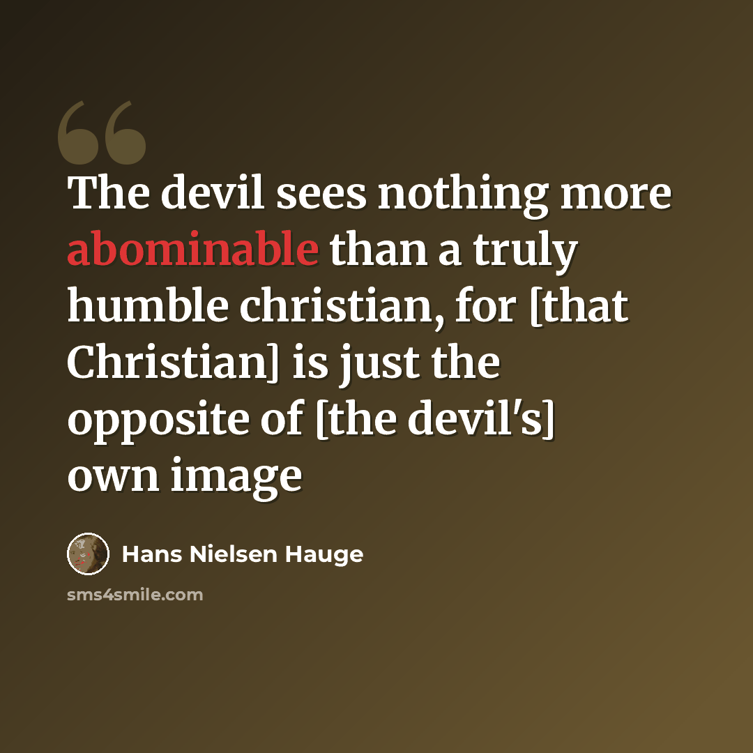 “The devil sees nothing more abominable than a truly humble christian, for [that Christian] is just the opposite of [the devil's] own image” quote by Hans Nielsen Hauge