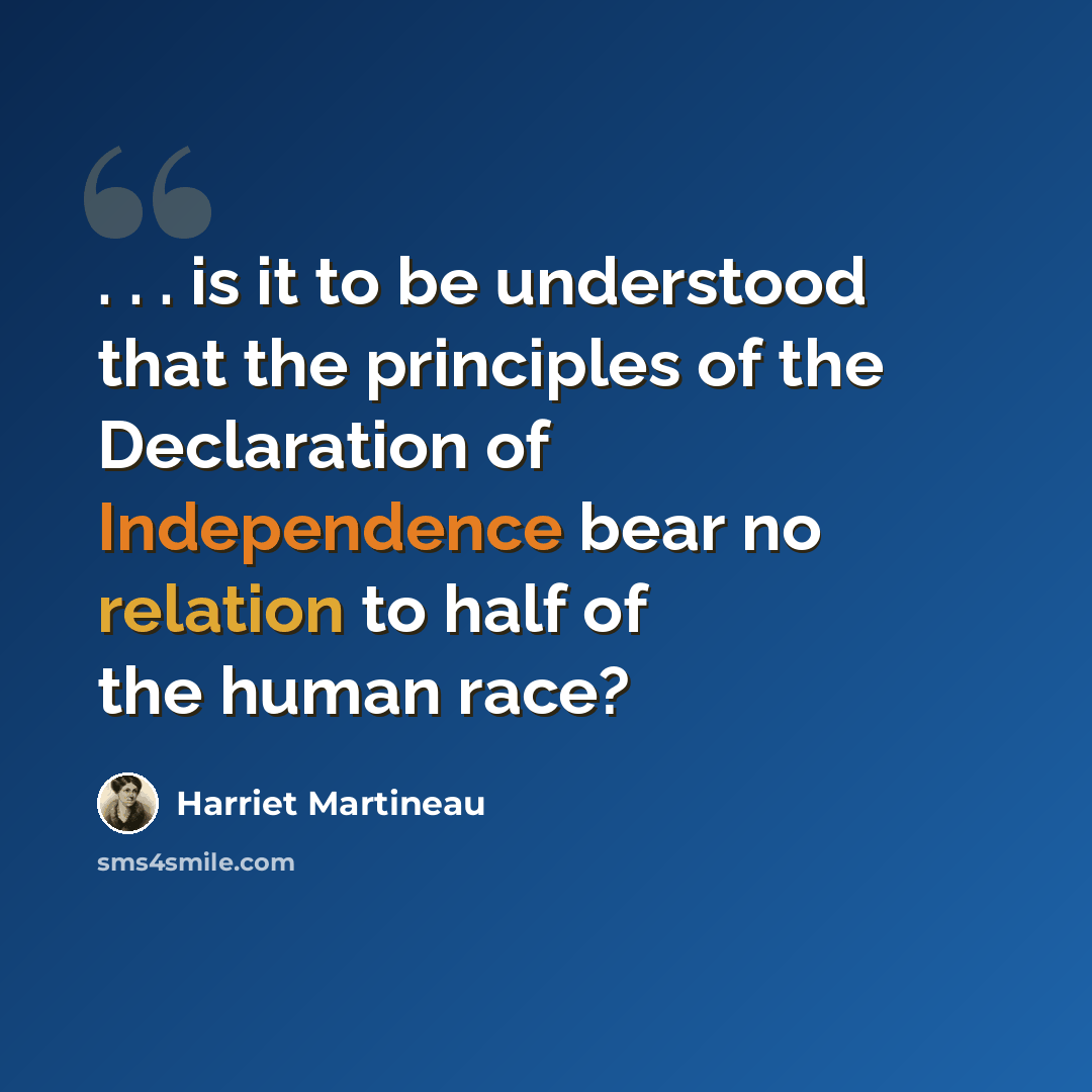 “. . . is it to be understood that the principles of the Declaration of Independence bear no relation to half of the human race?” quote by Harriet Martineau