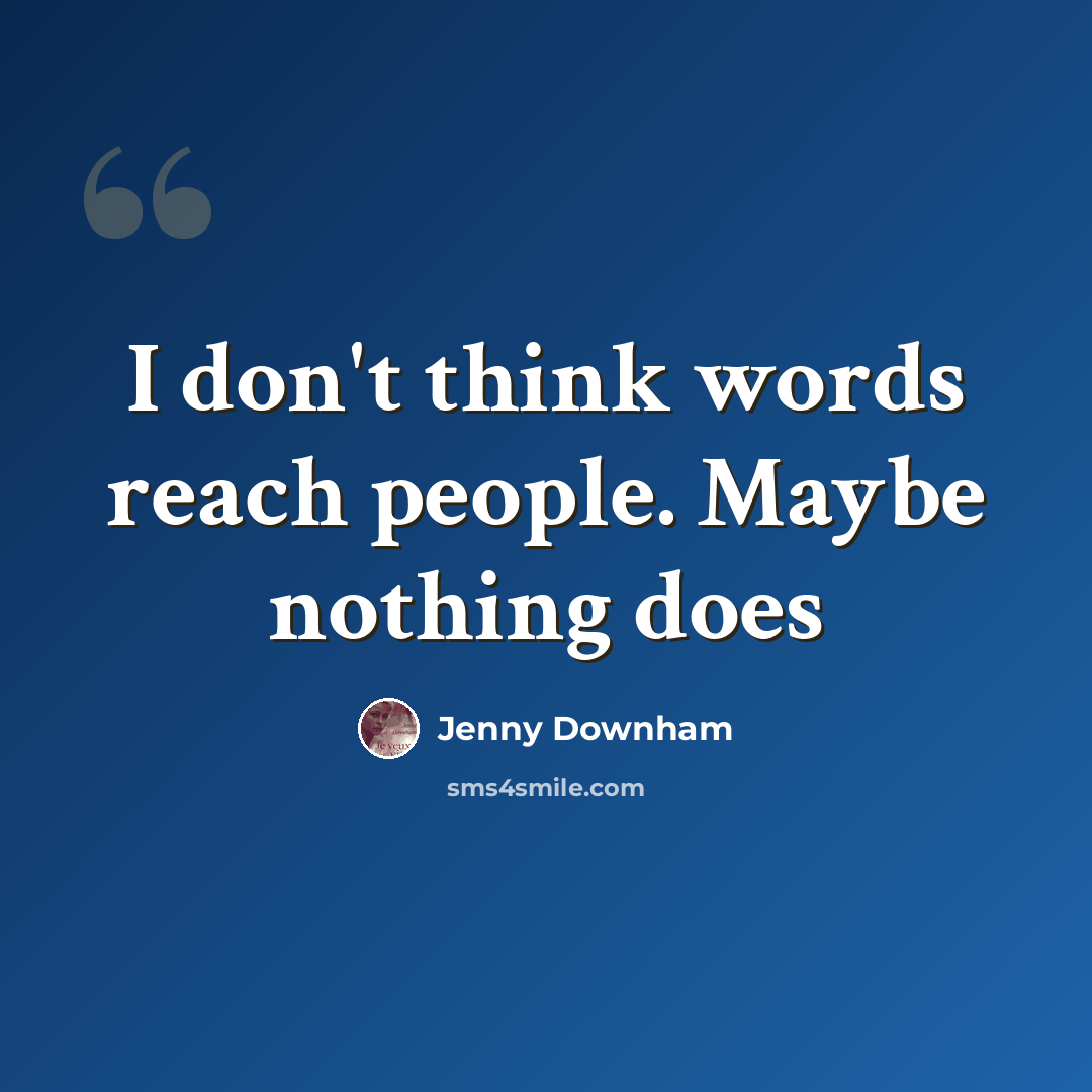 “I don't think words reach people. Maybe nothing does” quote by Jenny Downham