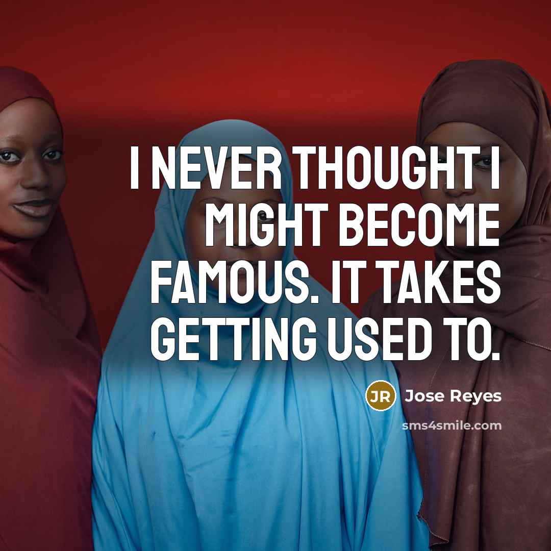 “I never thought I might become famous. It takes getting used to.” quote by Jose Reyes