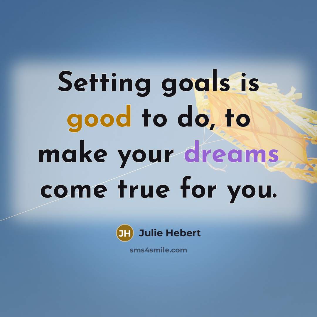 “Setting goals is good to do, to make your dreams come true for you.” quote by Julie Hebert