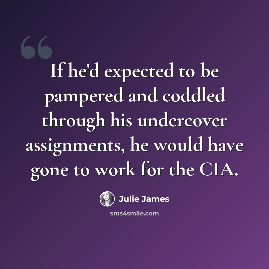 “If he'd expected to be pampered and coddled through his undercover assignments, he would have gone to work for the CIA.” quote by Julie James