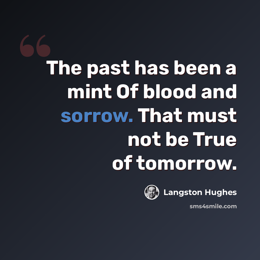 “The past has been a mint Of blood and sorrow. That must not be True of tomorrow.” quote by Langston Hughes
