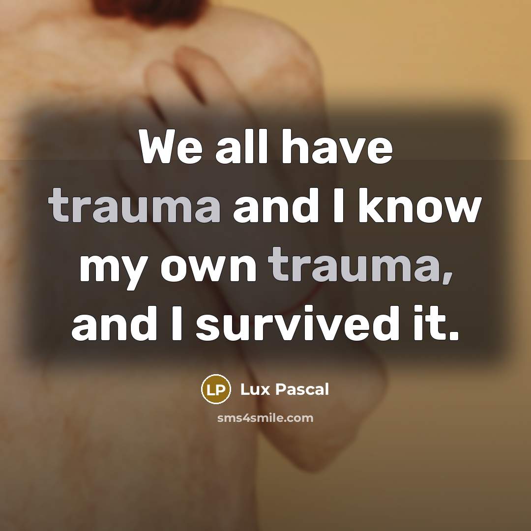 “We all have trauma and I know my own trauma, and I survived it.” quote by Lux Pascal