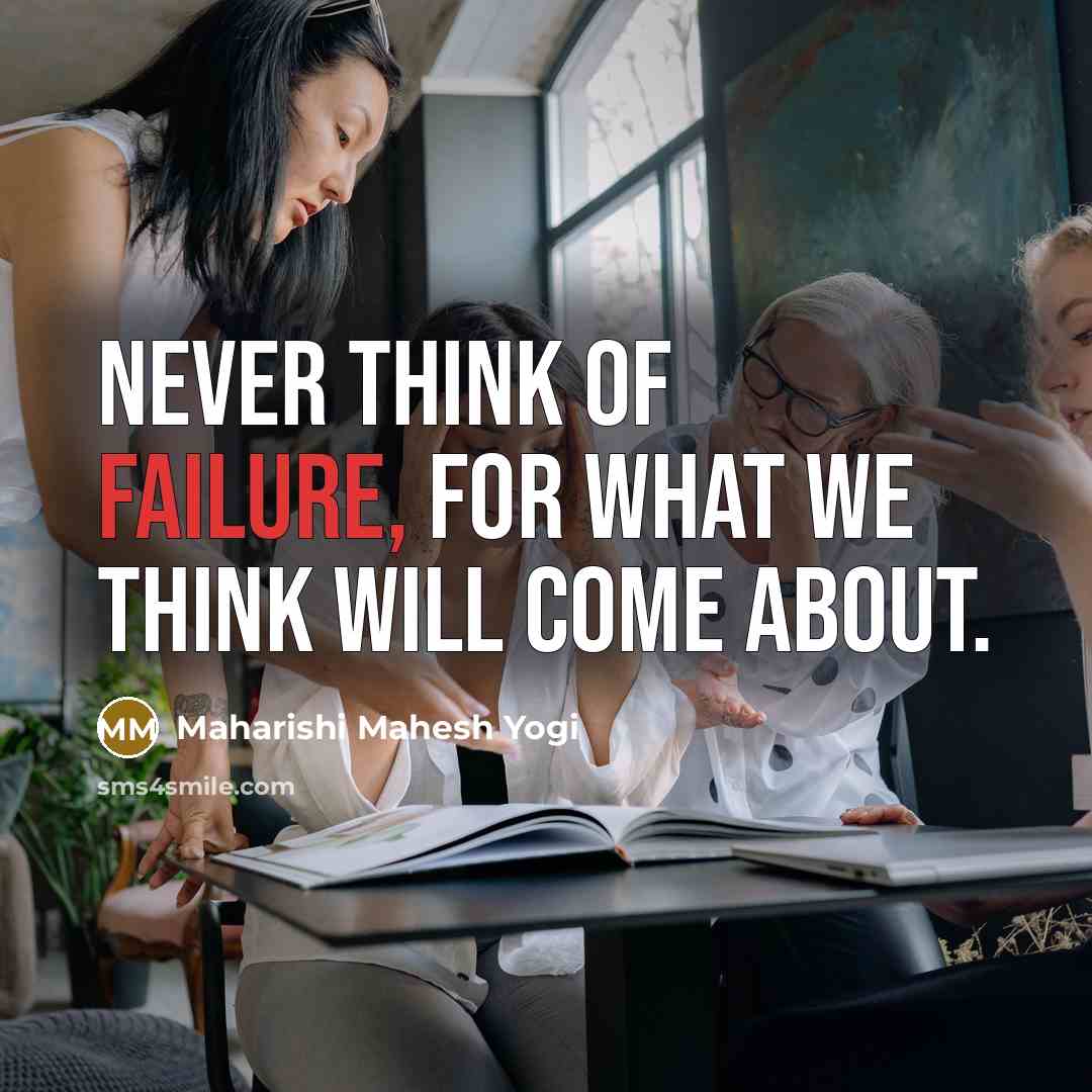 “Never think of failure, for what we think will come about.” quote by Maharishi Mahesh Yogi