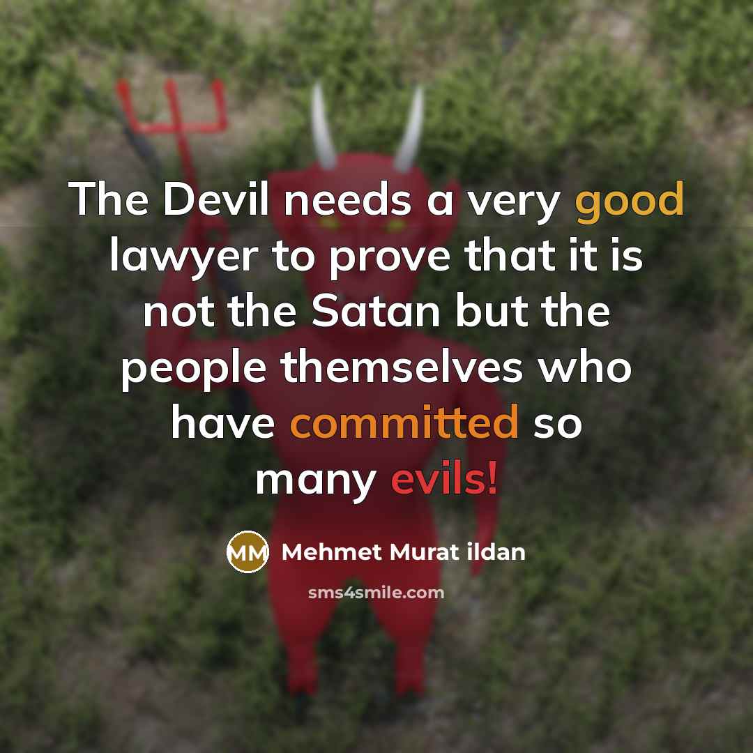 “The Devil needs a very good lawyer to prove that it is not the Satan but the people themselves who have committed so many evils!” quote by Mehmet Murat Ildan