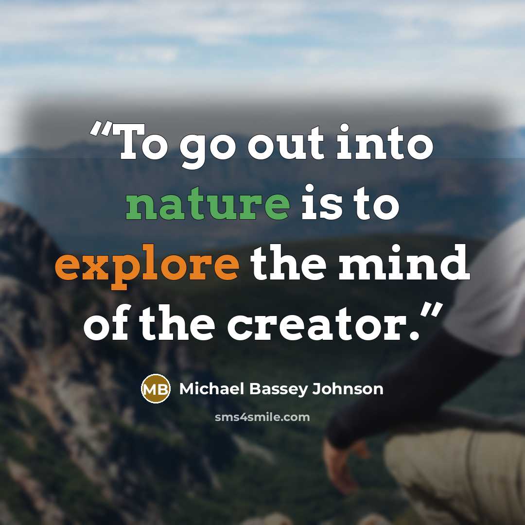 “To go out into nature is to explore the mind of the creator.” quote by Michael Bassey Johnson