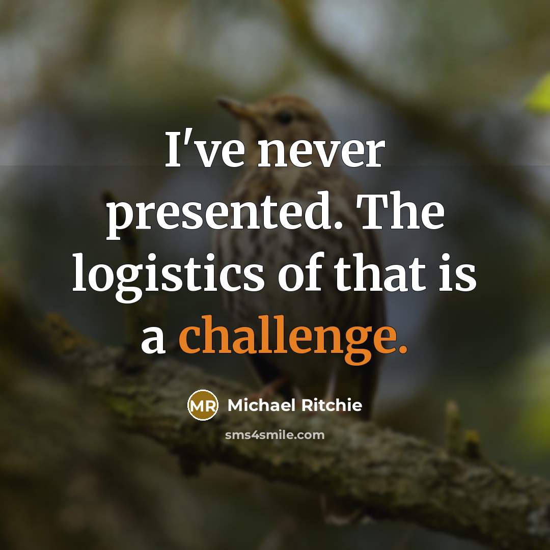 “I've never presented. The logistics of that is a challenge.” quote by Michael Ritchie