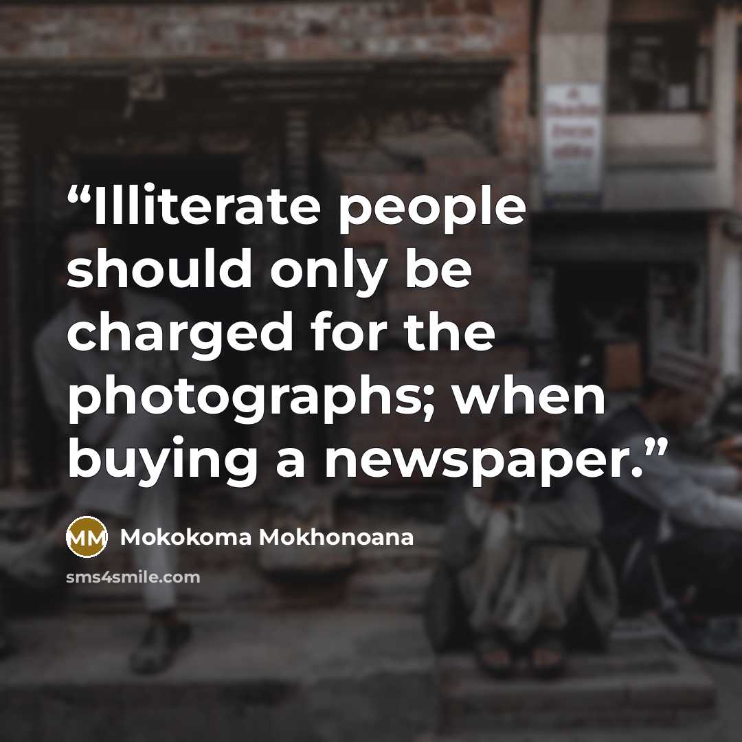 “Illiterate people should only be charged for the photographs; when buying a newspaper.” quote by Mokokoma Mokhonoana