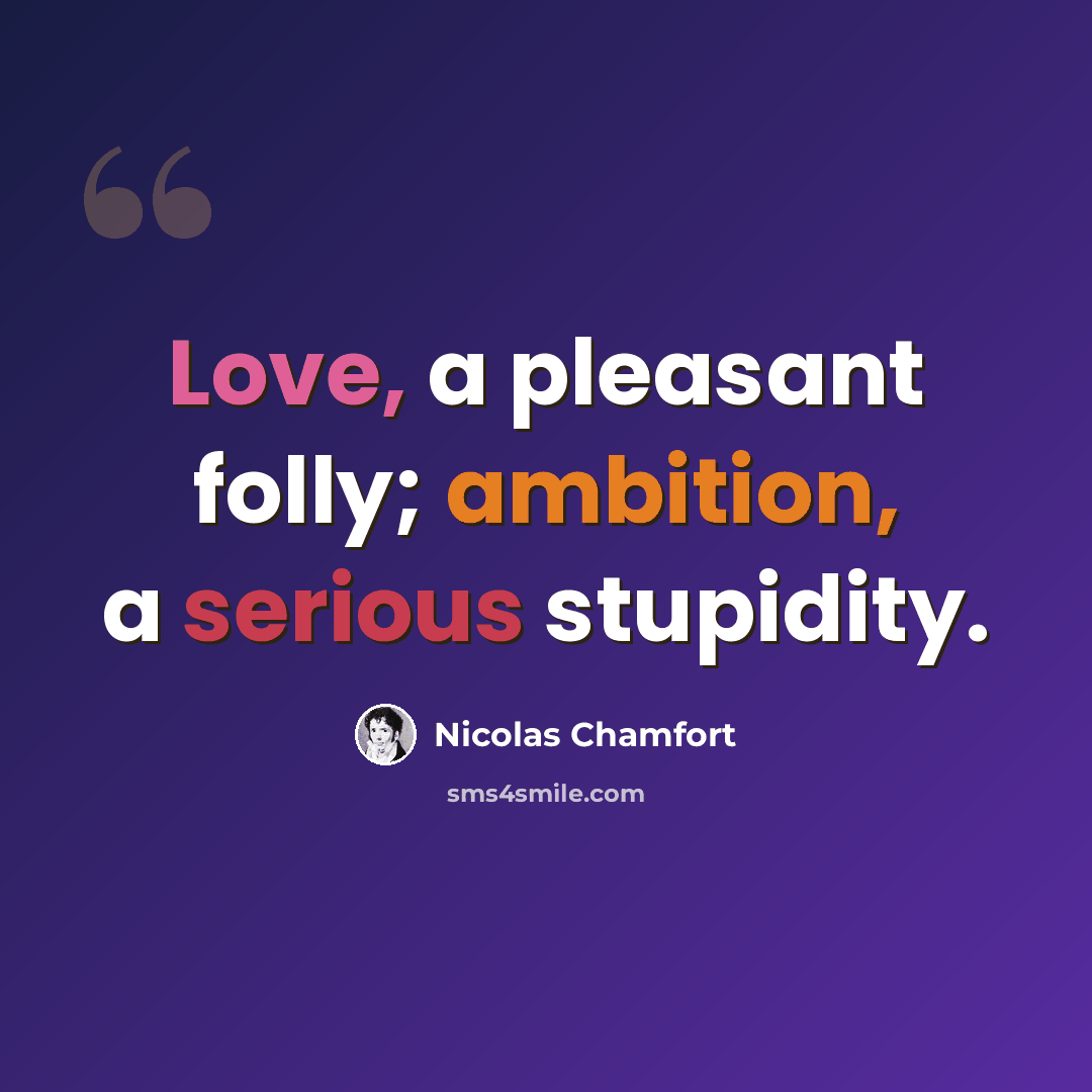 “Love, a pleasant folly; ambition, a serious stupidity.” quote by Nicolas Chamfort