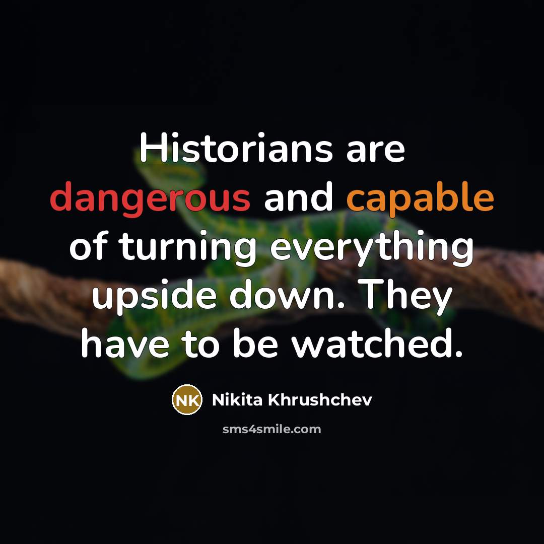 “Historians are dangerous and capable of turning everything upside down. They have to be watched.” quote by Nikita Khrushchev