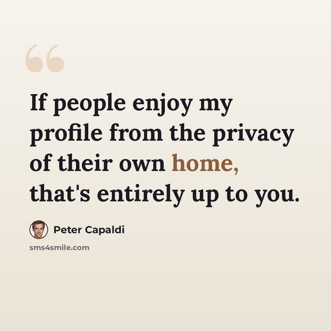 “If people enjoy my profile from the privacy of their own home, that's entirely up to you.” quote by Peter Capaldi