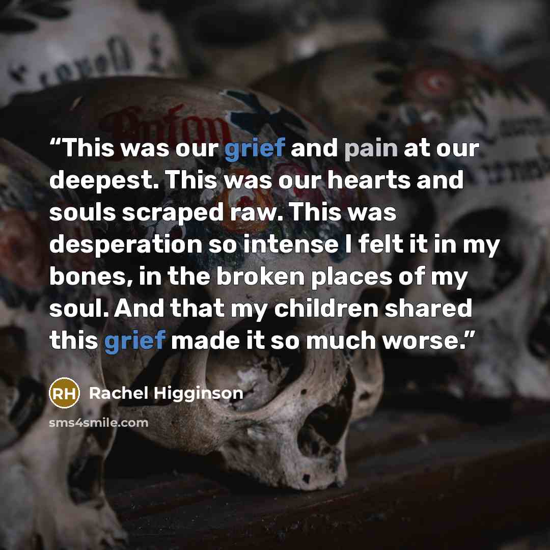 “This was our grief and pain at our deepest. This was our hearts and souls scraped raw. This was desperation so intense I felt it in my bones, in the broken places of my soul. And that my children shared this grief made it so much worse.” quote by Rachel Higginson