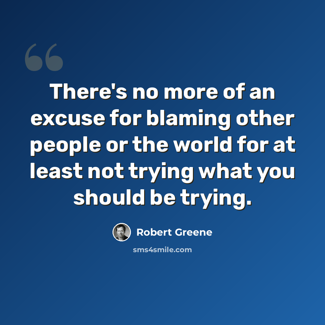 “There's no more of an excuse for blaming other people or the world for at least not trying what you should be trying.” quote by Robert Greene