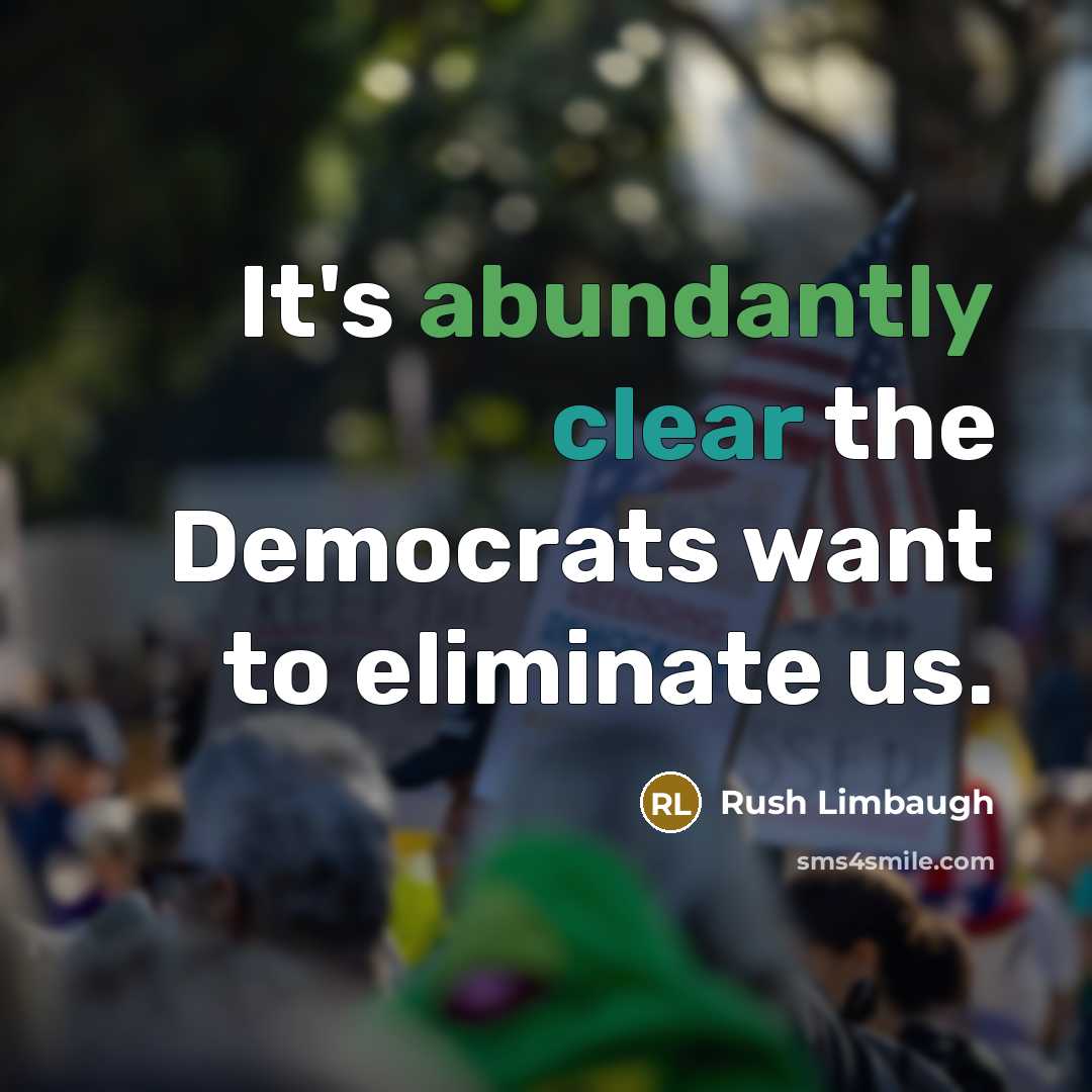“It's abundantly clear the Democrats want to eliminate us.” quote by Rush Limbaugh