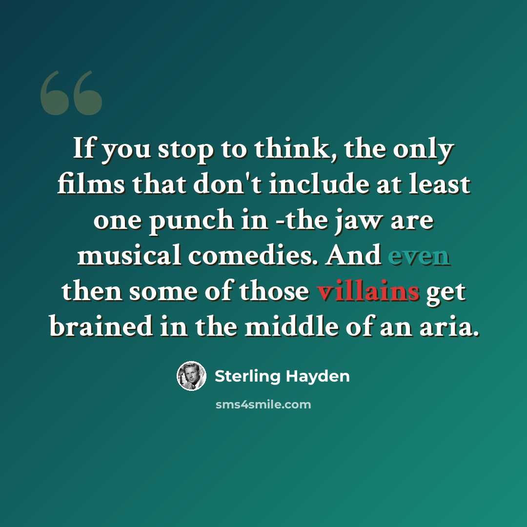 “If you stop to think, the only films that don't include at least one punch in -the jaw are musical comedies. And even then some of those villains get brained in the middle of an aria.” quote by Sterling Hayden