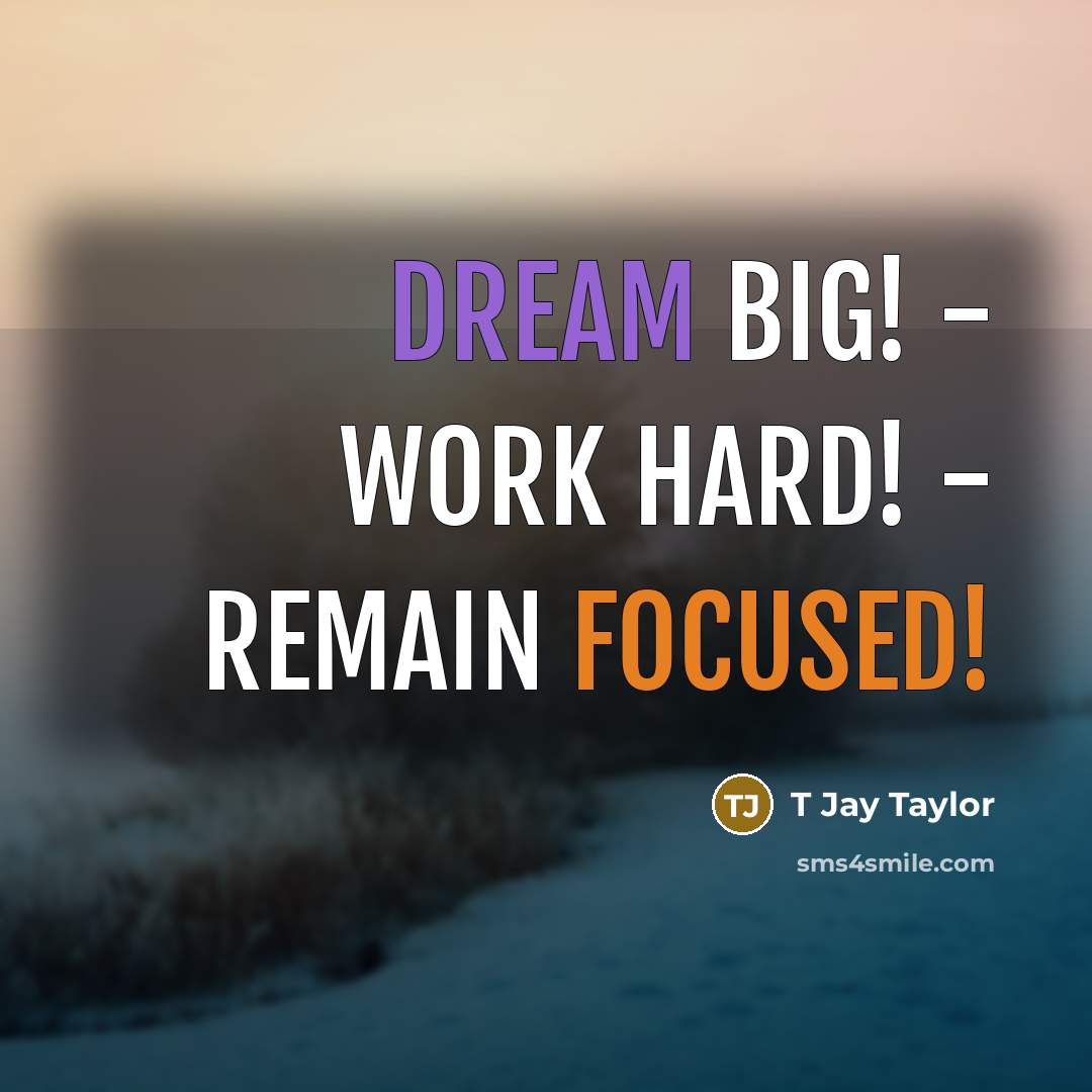 “Dream Big! - Work Hard! - Remain Focused!” quote by T Jay Taylor