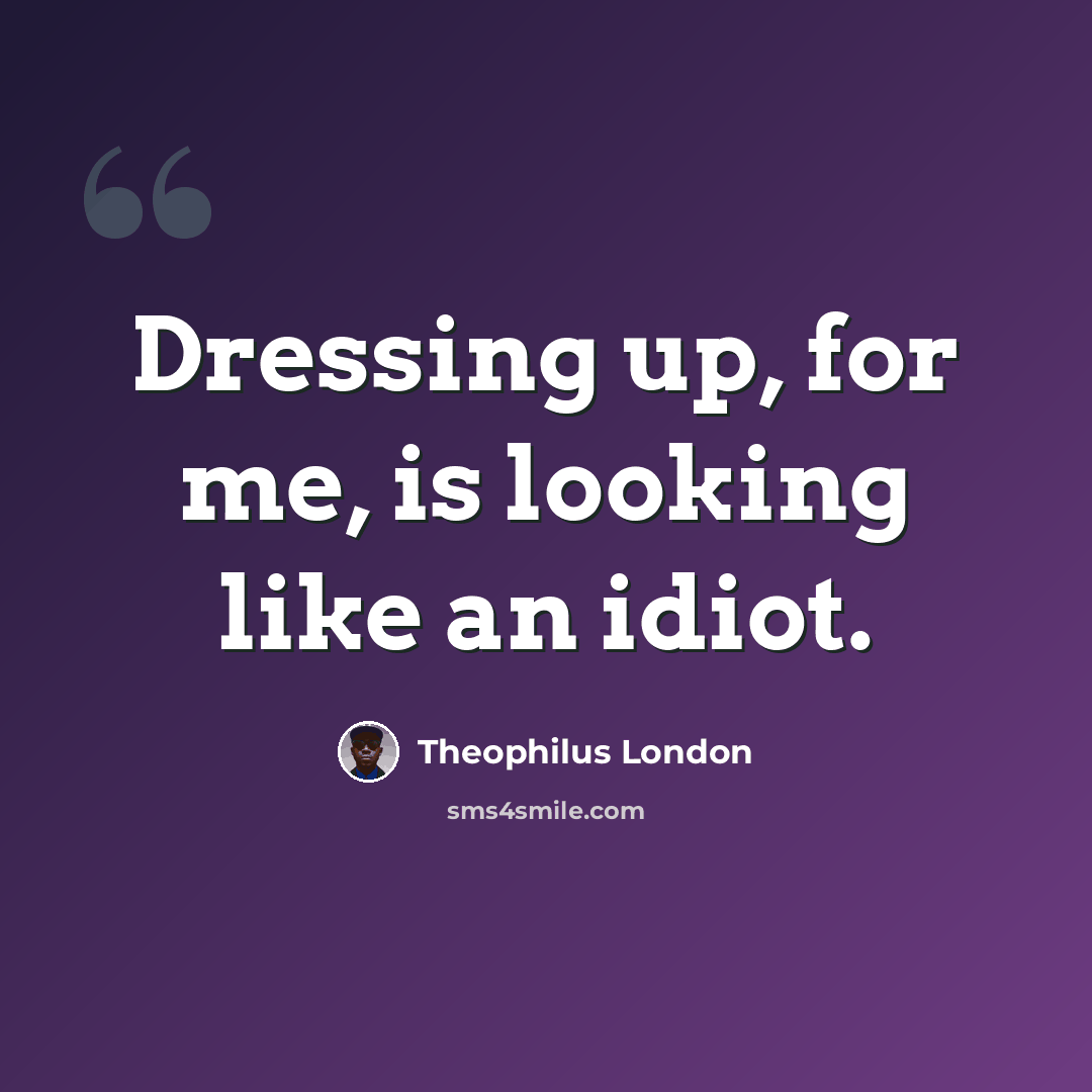 “Dressing up, for me, is looking like an idiot.” quote by Theophilus London