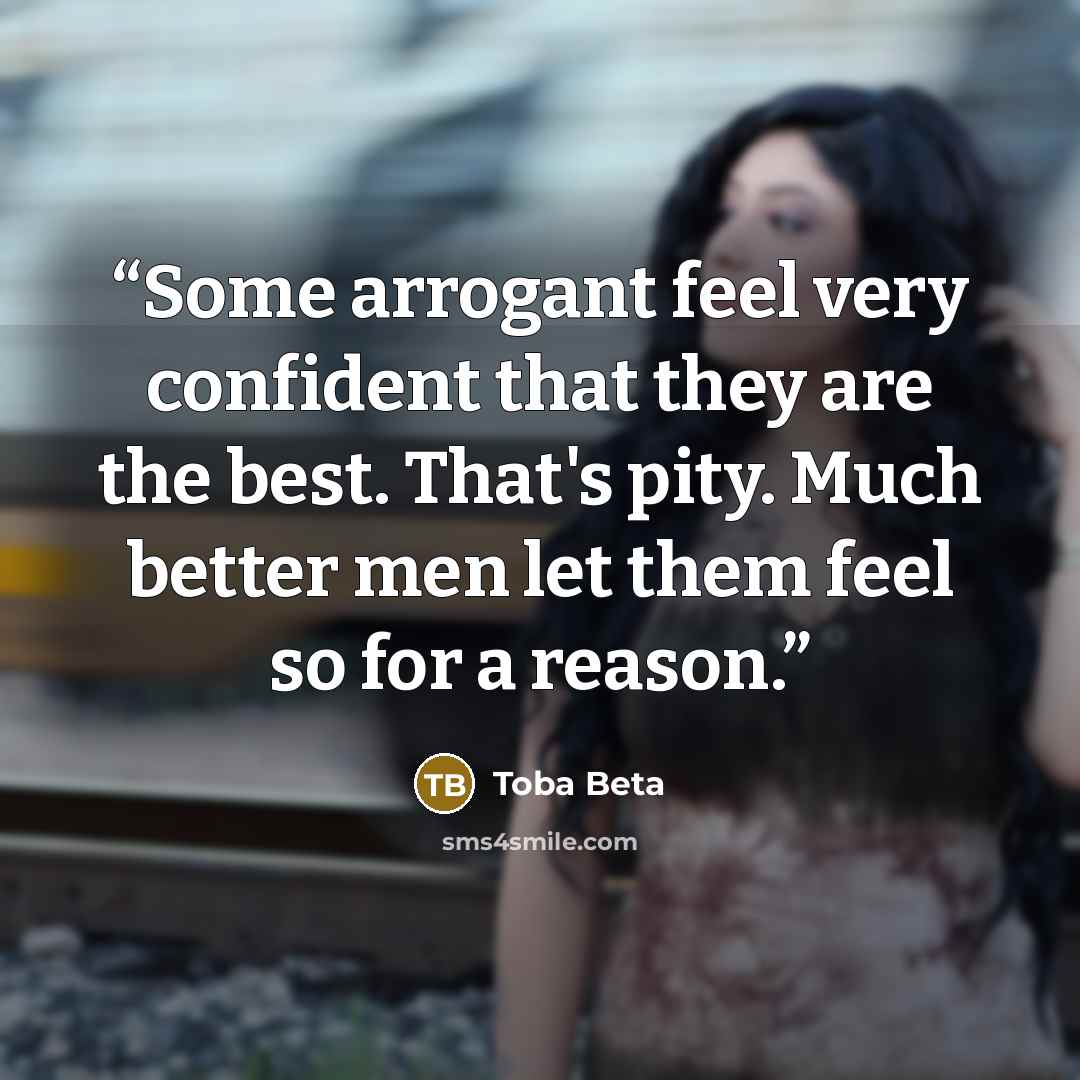 “Some arrogant feel very confident that they are the best. That's pity. Much better men let them feel so for a reason.” quote by Toba Beta